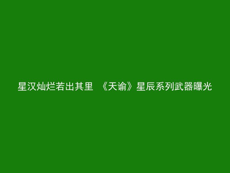 星汉灿烂若出其里 《天谕》星辰系列武器曝光