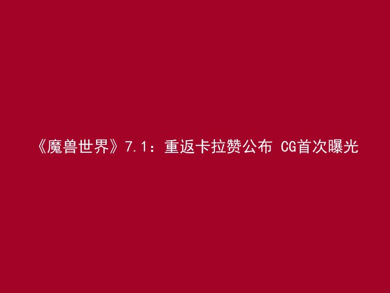 《魔兽世界》7.1：重返卡拉赞公布 CG首次曝光