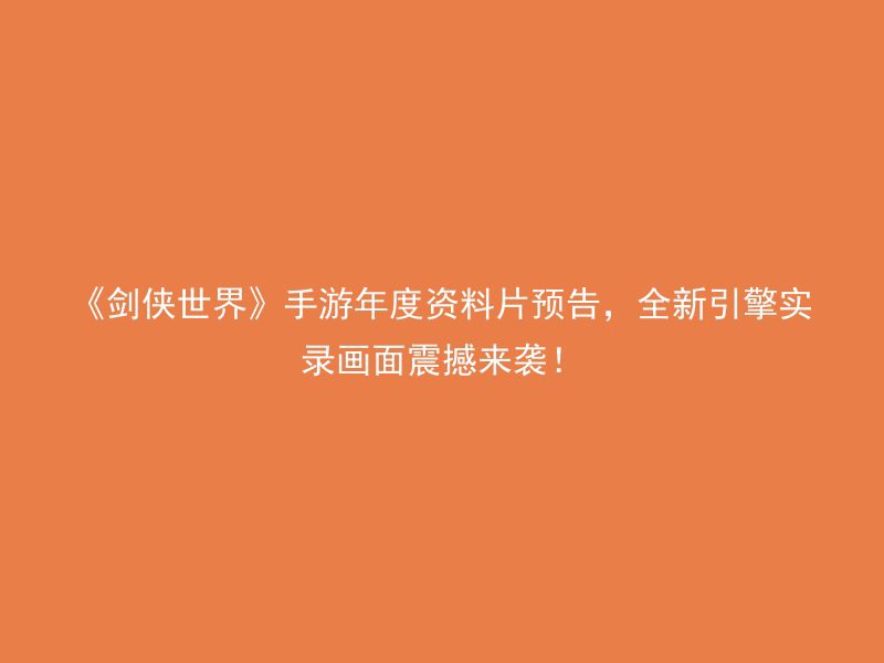 《剑侠世界》手游年度资料片预告，全新引擎实录画面震撼来袭！