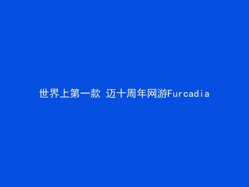 世界上第一款 迈十周年网游Furcadia