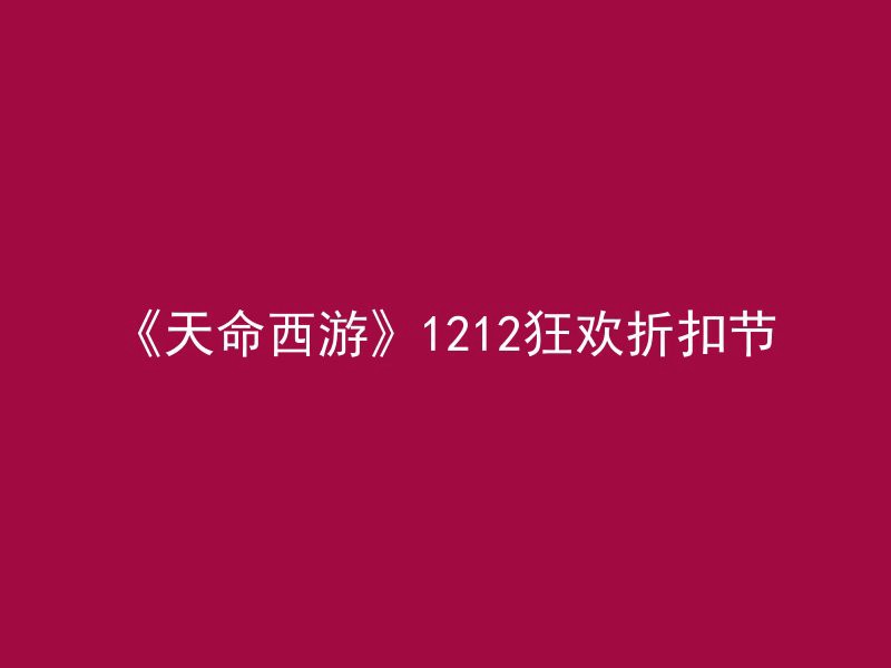 《天命西游》1212狂欢折扣节