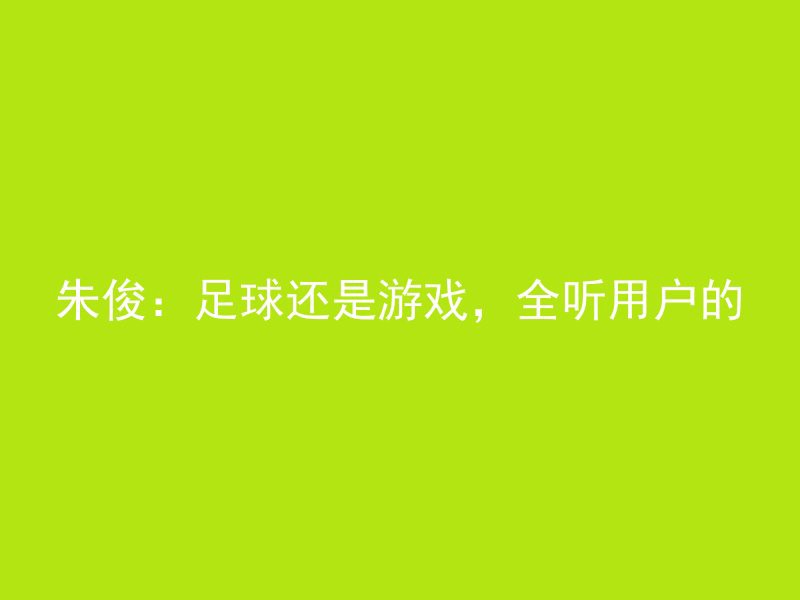 朱俊：足球还是游戏，全听用户的