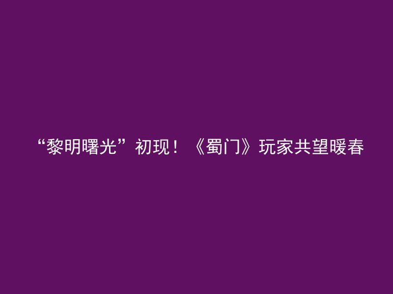 “黎明曙光”初现！《蜀门》玩家共望暖春