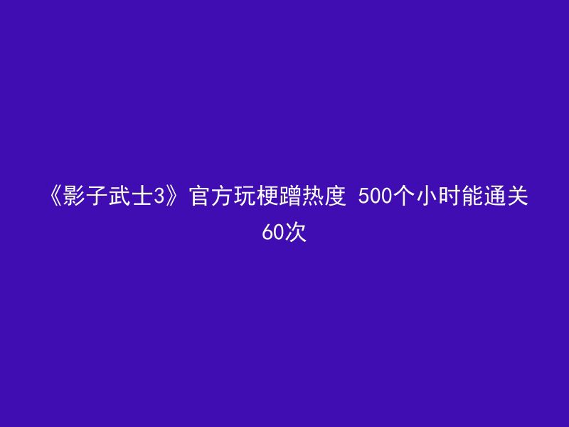 《影子武士3》官方玩梗蹭热度 500个小时能通关60次