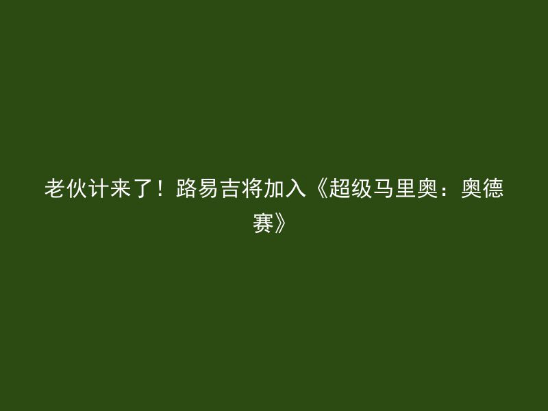 老伙计来了！路易吉将加入《超级马里奥：奥德赛》