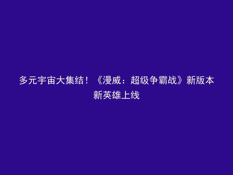 多元宇宙大集结！《漫威：超级争霸战》新版本新英雄上线