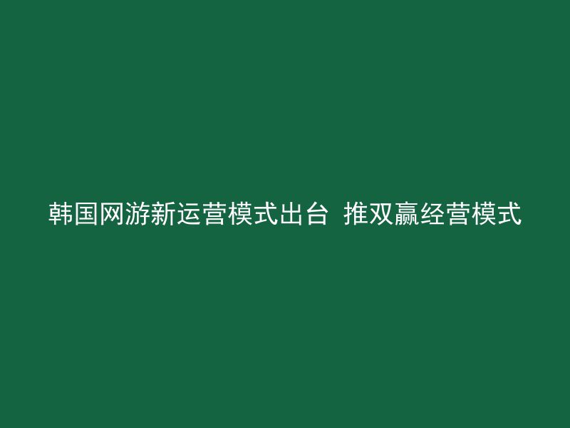 韩国网游新运营模式出台 推双赢经营模式