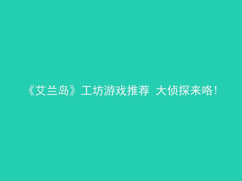 《艾兰岛》工坊游戏推荐 大侦探来咯!