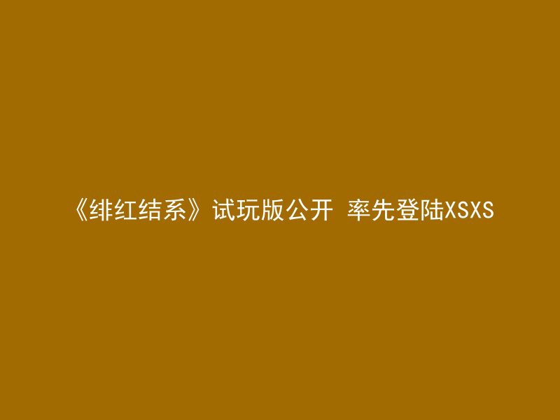 《绯红结系》试玩版公开 率先登陆XSXS