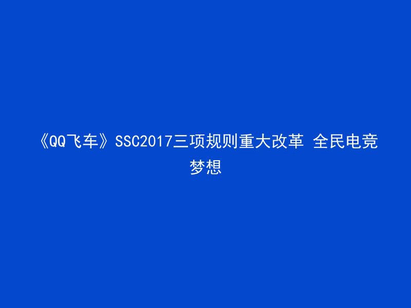 《QQ飞车》SSC2017三项规则重大改革 全民电竞梦想