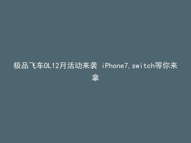 极品飞车OL12月活动来袭 iPhone7,switch等你来拿