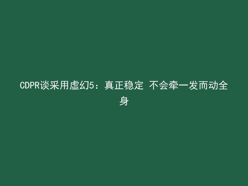 CDPR谈采用虚幻5：真正稳定 不会牵一发而动全身