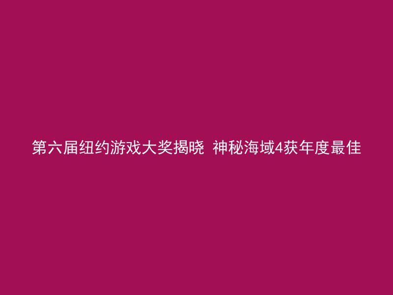 第六届纽约游戏大奖揭晓 神秘海域4获年度最佳