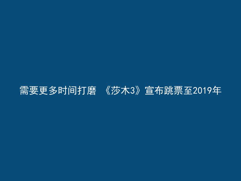 需要更多时间打磨 《莎木3》宣布跳票至2019年