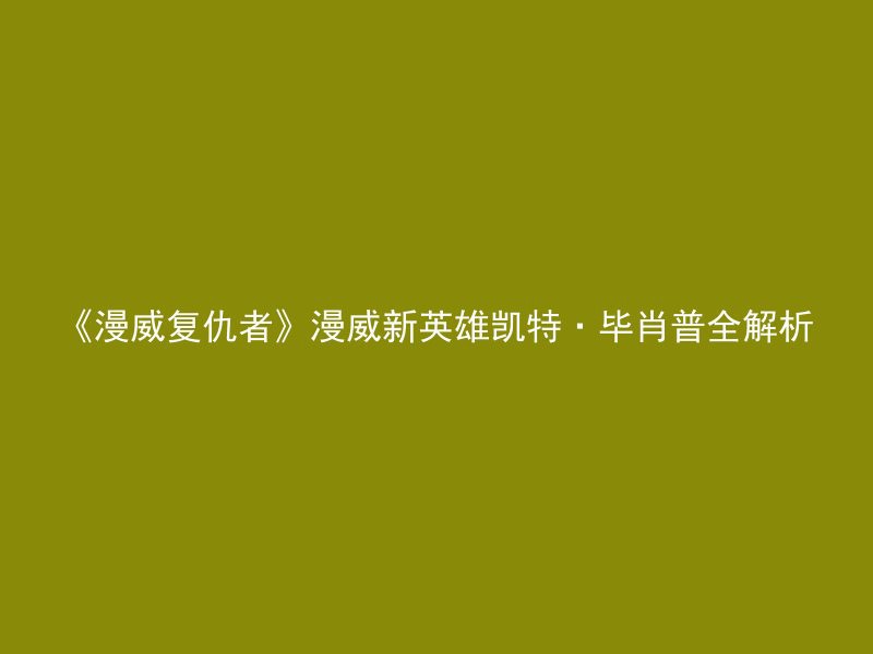 《漫威复仇者》漫威新英雄凯特·毕肖普全解析