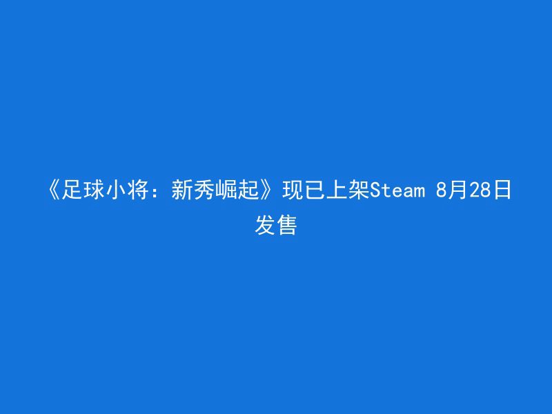 《足球小将：新秀崛起》现已上架Steam 8月28日发售