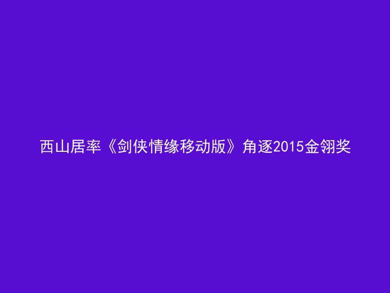 西山居率《剑侠情缘移动版》角逐2015金翎奖