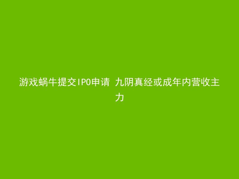 游戏蜗牛提交IPO申请 九阴真经或成年内营收主力