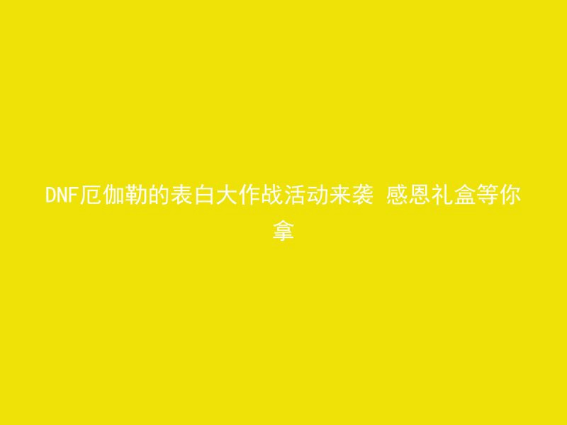 DNF厄伽勒的表白大作战活动来袭 感恩礼盒等你拿