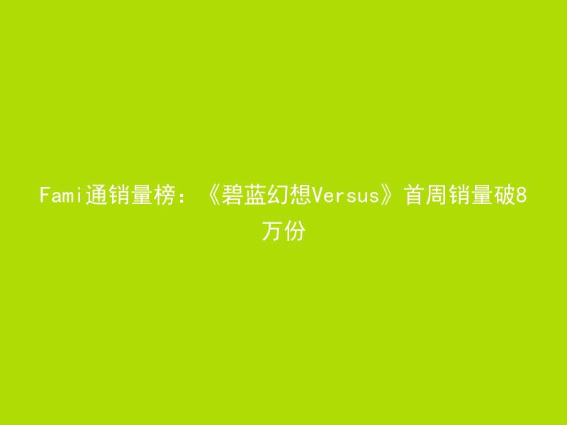 Fami通销量榜：《碧蓝幻想Versus》首周销量破8万份