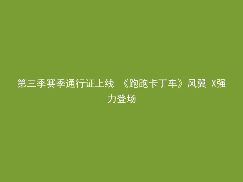 第三季赛季通行证上线 《跑跑卡丁车》风翼 X强力登场