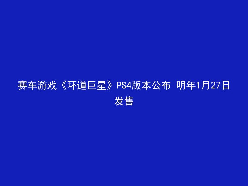 赛车游戏《环道巨星》PS4版本公布 明年1月27日发售