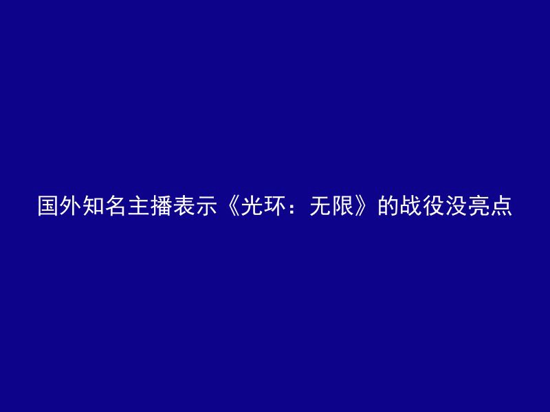 国外知名主播表示《光环：无限》的战役没亮点