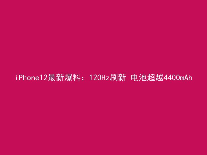 iPhone12最新爆料：120Hz刷新 电池超越4400mAh