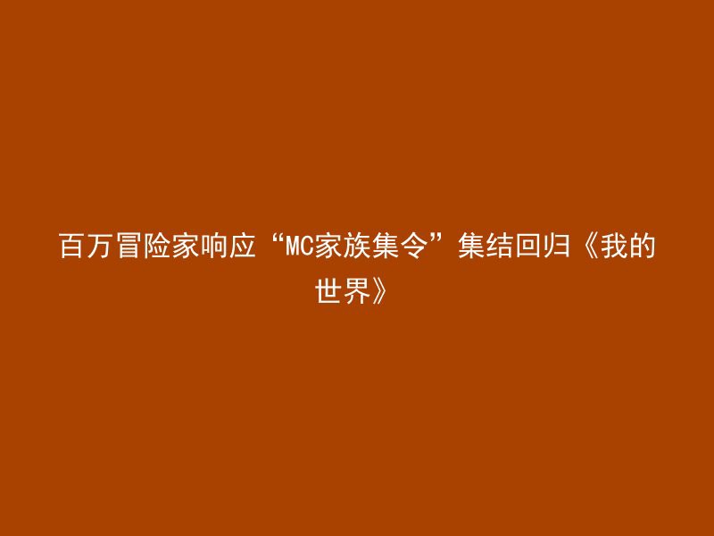 百万冒险家响应“MC家族集令”集结回归《我的世界》