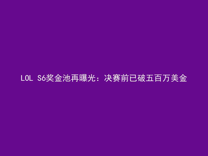 LOL S6奖金池再曝光：决赛前已破五百万美金