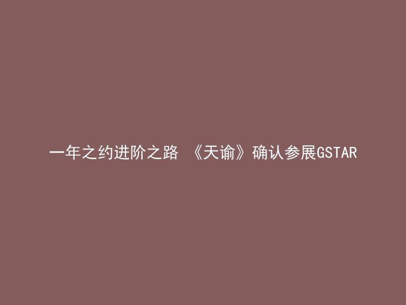 一年之约进阶之路 《天谕》确认参展GSTAR