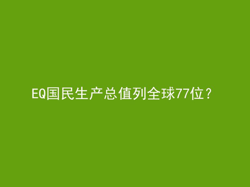 EQ国民生产总值列全球77位？