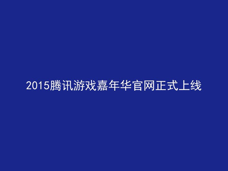 2015腾讯游戏嘉年华官网正式上线