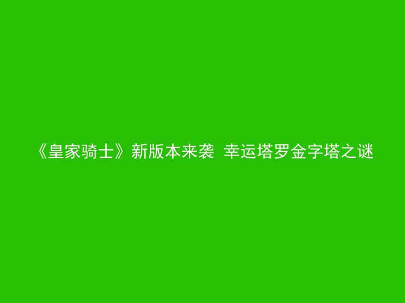 《皇家骑士》新版本来袭 幸运塔罗金字塔之谜