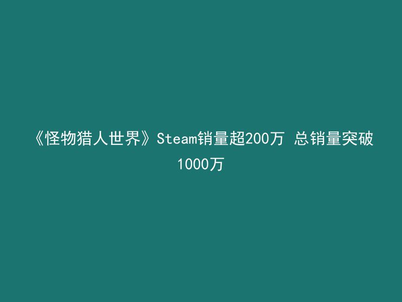 《怪物猎人世界》Steam销量超200万 总销量突破1000万