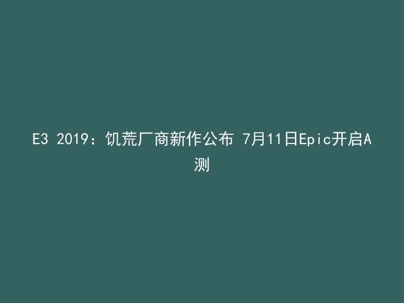 E3 2019：饥荒厂商新作公布 7月11日Epic开启A测