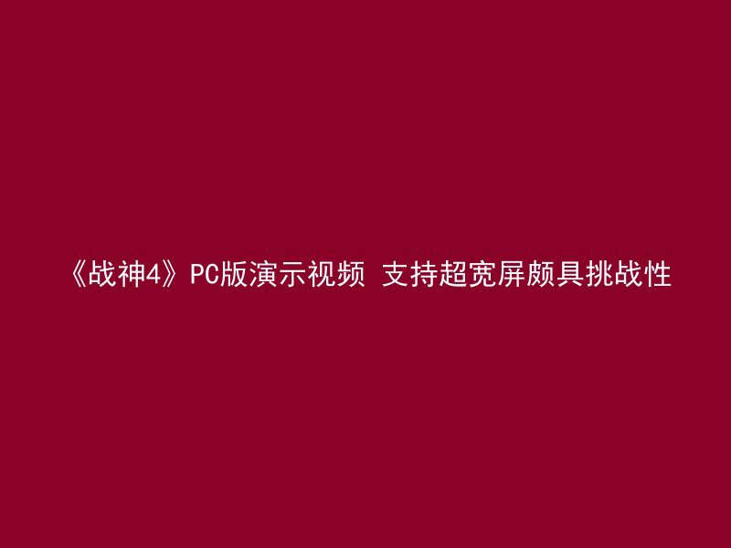 《战神4》PC版演示视频 支持超宽屏颇具挑战性