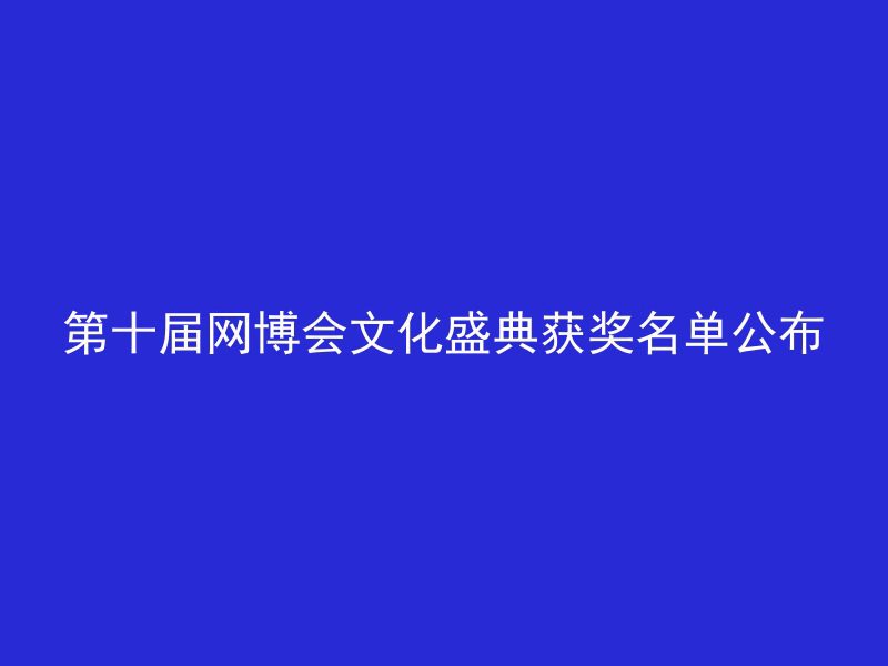 第十届网博会文化盛典获奖名单公布