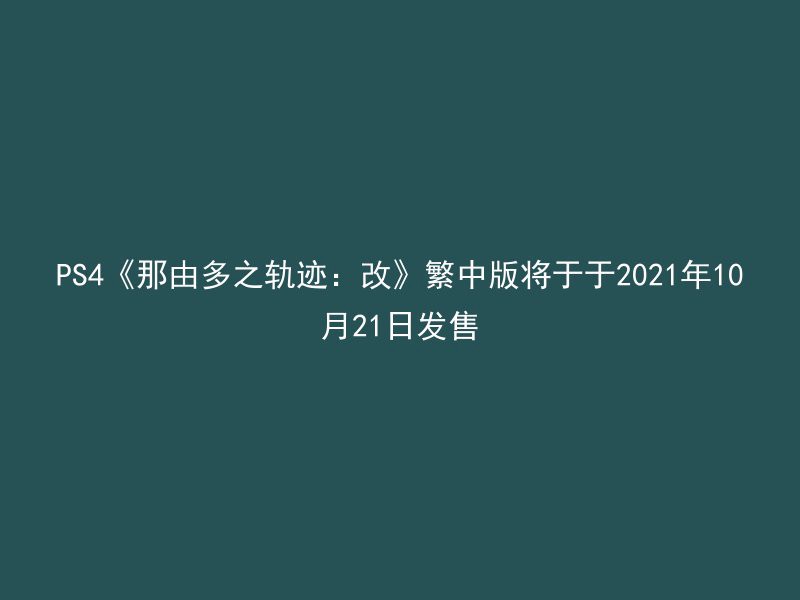 PS4《那由多之轨迹：改》繁中版将于于2021年10月21日发售