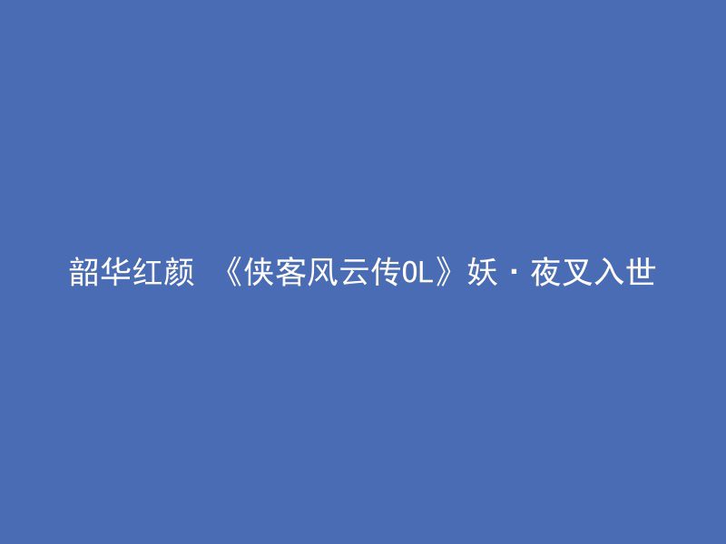 韶华红颜 《侠客风云传OL》妖·夜叉入世