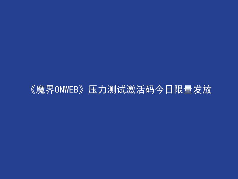 《魔界ONWEB》压力测试激活码今日限量发放