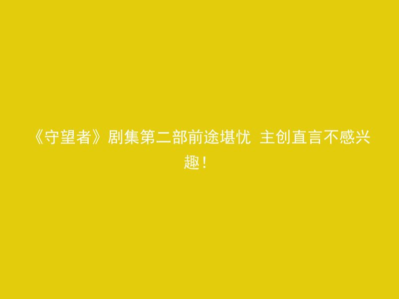 《守望者》剧集第二部前途堪忧 主创直言不感兴趣！