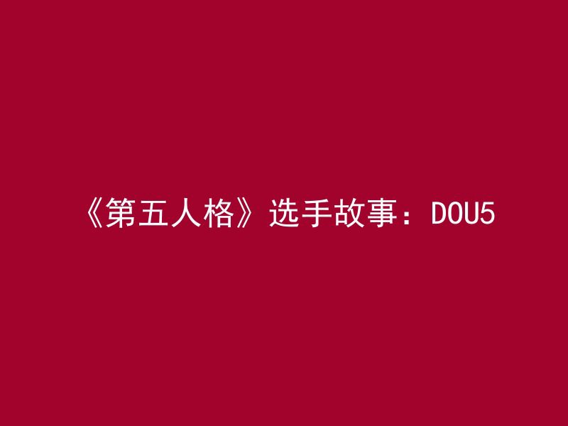 《第五人格》选手故事：DOU5