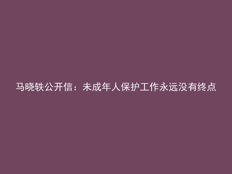 马晓轶公开信：未成年人保护工作永远没有终点