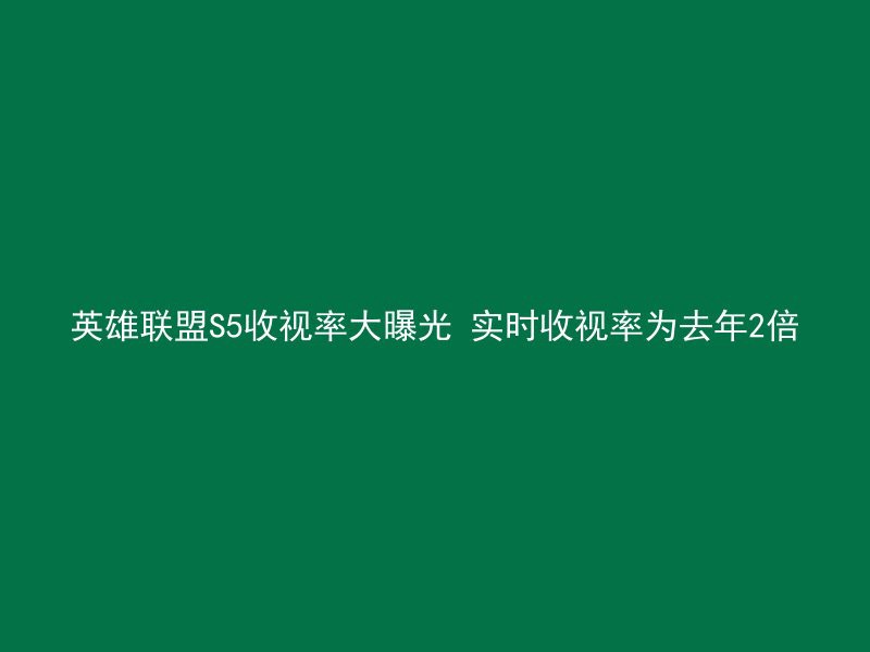 英雄联盟S5收视率大曝光 实时收视率为去年2倍