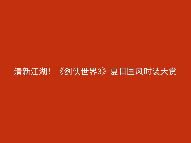 清新江湖！《剑侠世界3》夏日国风时装大赏