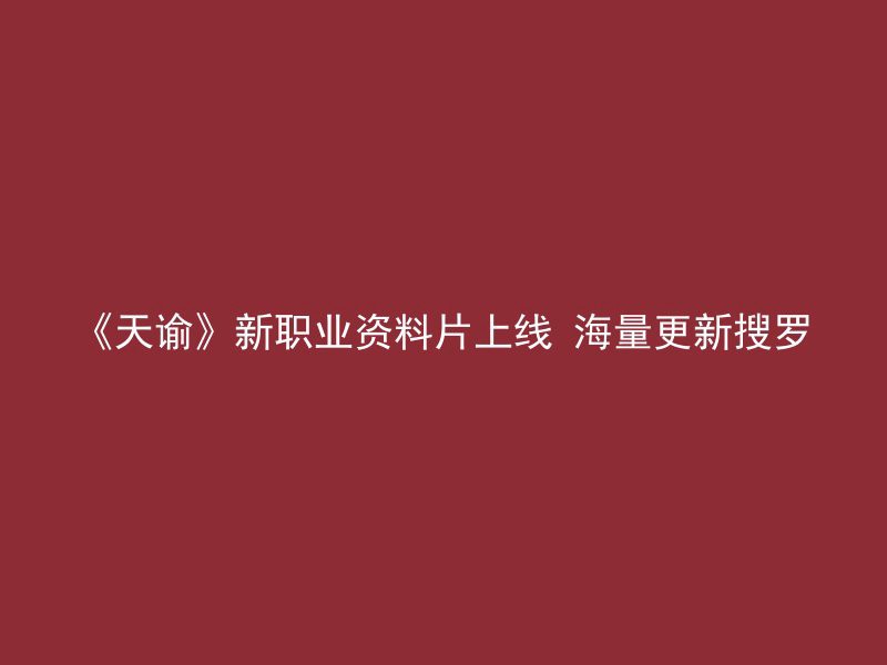 《天谕》新职业资料片上线 海量更新搜罗