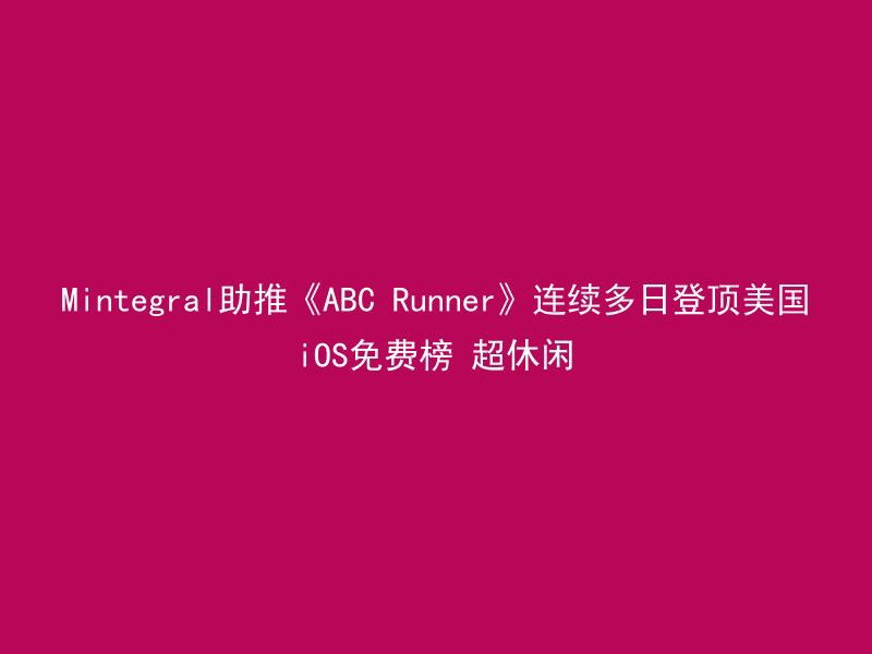 Mintegral助推《ABC Runner》连续多日登顶美国iOS免费榜 超休闲