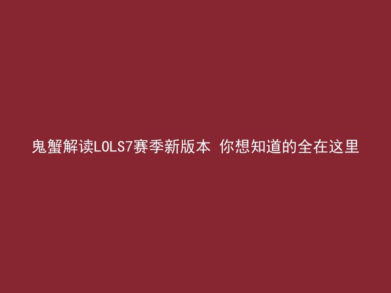 鬼蟹解读LOLS7赛季新版本 你想知道的全在这里