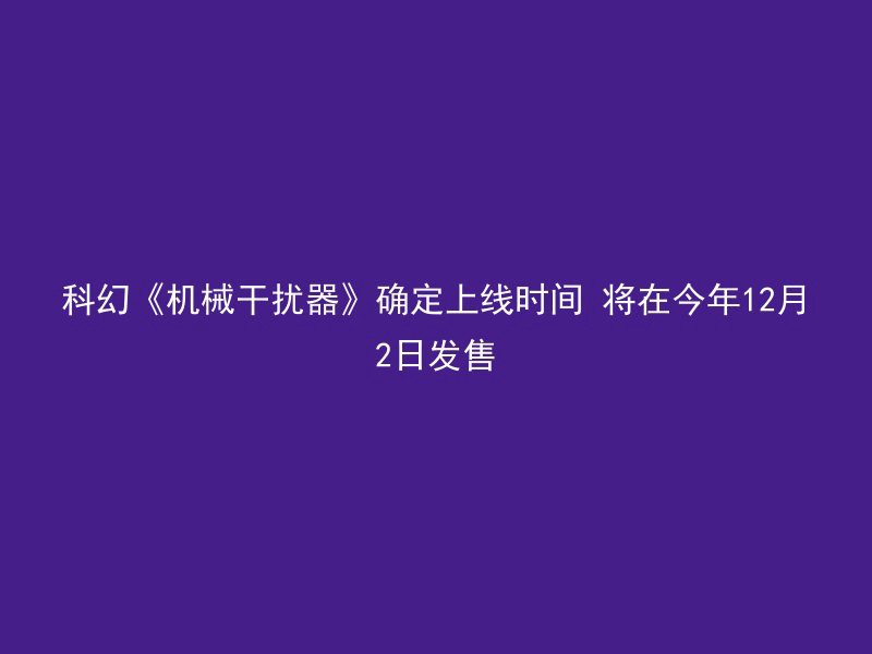 科幻《机械干扰器》确定上线时间 将在今年12月2日发售